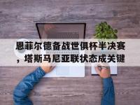 开云体育登录-恩菲尔德备战世俱杯半决赛，塔斯马尼亚联状态成关键(恩菲尔德足球俱乐部)