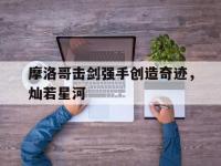 开云体育电脑版-摩洛哥击剑强手创造奇迹，灿若星河的简单介绍