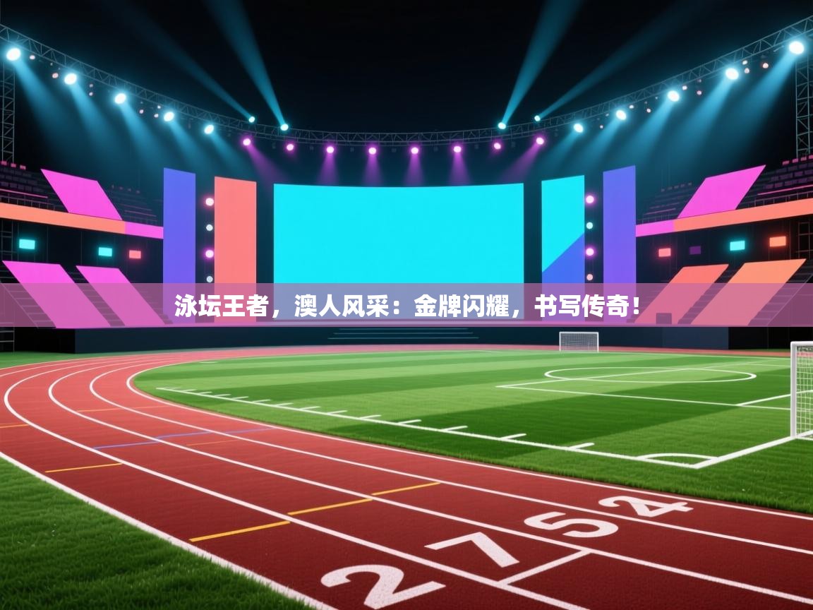 泳坛王者，澳人风采：金牌闪耀，书写传奇！  第1张