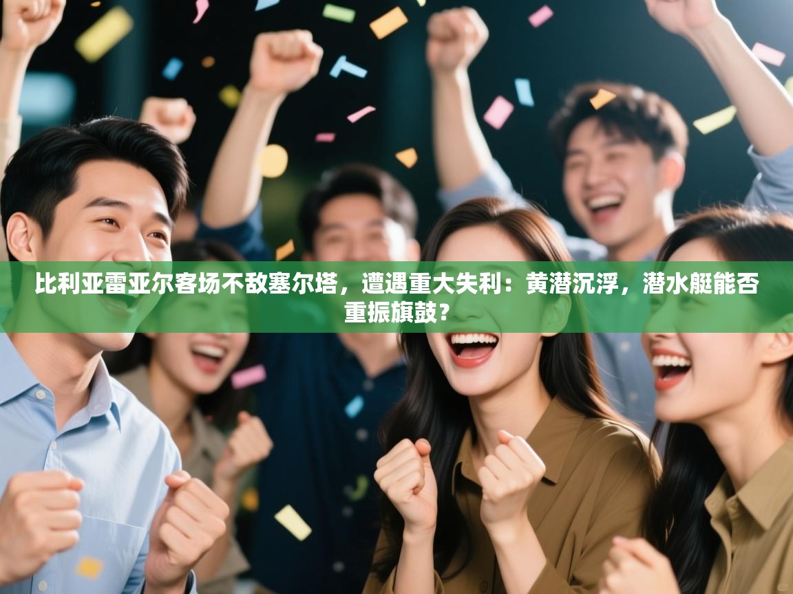 比利亚雷亚尔客场不敌塞尔塔,遭遇重大失利:黄潜沉浮,潜水艇能否重振旗鼓? 第1张