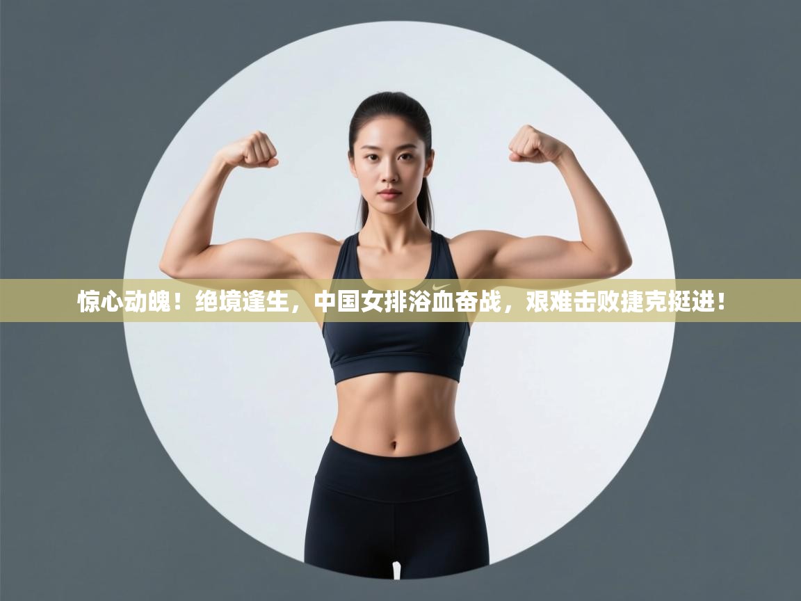 惊心动魄！绝境逢生，中国女排浴血奋战，艰难击败捷克挺进！  第1张