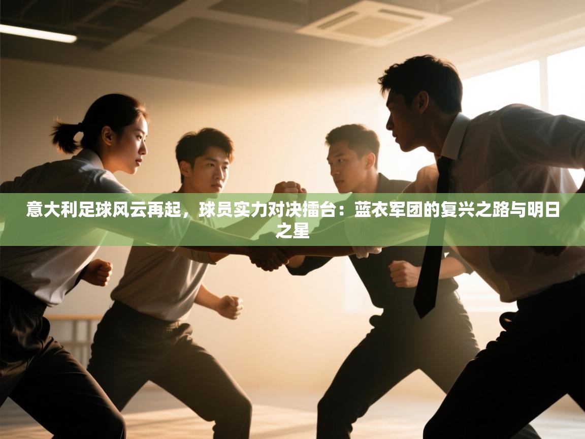 意大利足球风云再起,球员实力对决擂台:蓝衣军团的复兴之路与明日之星 第2张