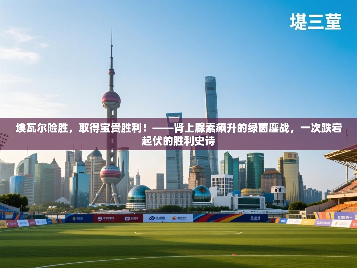 埃瓦尔险胜，取得宝贵胜利！——肾上腺素飙升的绿茵鏖战，一次跌宕起伏的胜利史诗  第1张