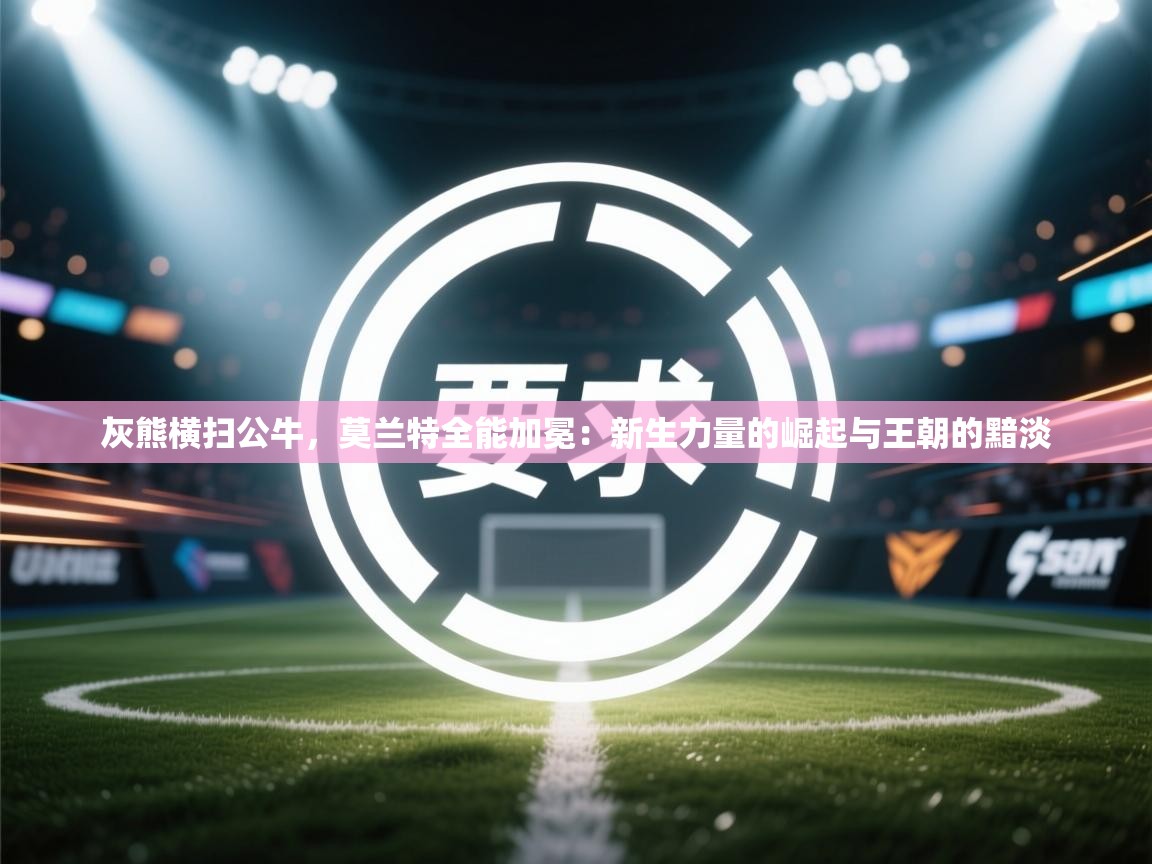 灰熊横扫公牛，莫兰特全能加冕：新生力量的崛起与王朝的黯淡  第1张